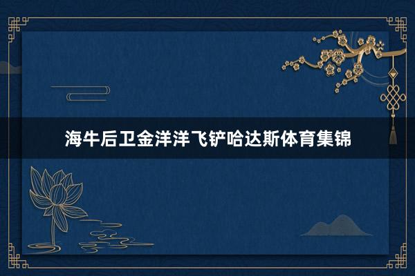 海牛后卫金洋洋飞铲哈达斯体育集锦