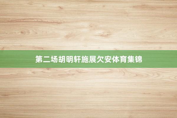 第二场胡明轩施展欠安体育集锦