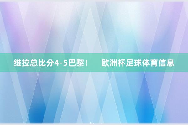 维拉总比分4-5巴黎！    欧洲杯足球体育信息