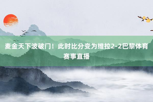 麦金天下波破门！此时比分变为维拉2-2巴黎体育赛事直播