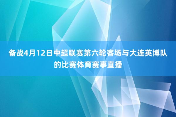备战4月12日中超联赛第六轮客场与大连英博队的比赛体育赛事直播