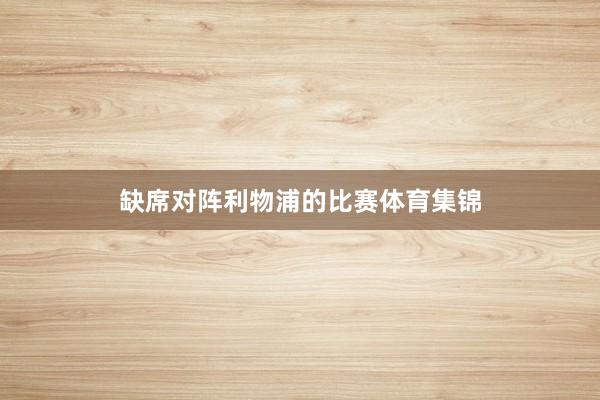 缺席对阵利物浦的比赛体育集锦