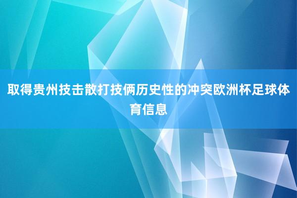 取得贵州技击散打技俩历史性的冲突欧洲杯足球体育信息