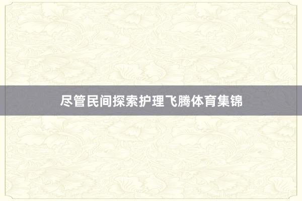 尽管民间探索护理飞腾体育集锦